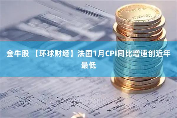金牛股 【环球财经】法国1月CPI同比增速创近年最低