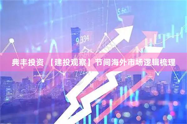 典丰投资 【建投观察】节间海外市场逻辑梳理