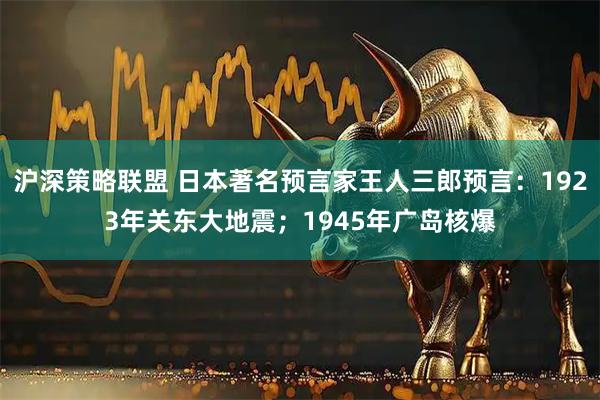 沪深策略联盟 日本著名预言家王人三郎预言：1923年关东大地震；1945年广岛核爆