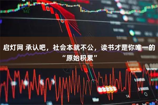 启灯网 承认吧，社会本就不公，读书才是你唯一的“原始积累”