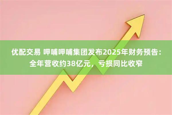 优配交易 呷哺呷哺集团发布2025年财务预告：全年营收约38亿元，亏损同比收窄