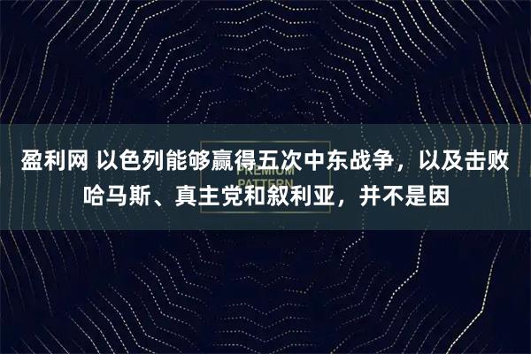 盈利网 以色列能够赢得五次中东战争，以及击败哈马斯、真主党和叙利亚，并不是因