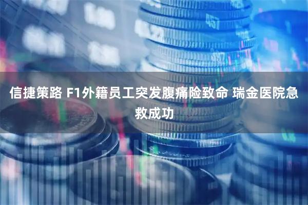 信捷策路 F1外籍员工突发腹痛险致命 瑞金医院急救成功