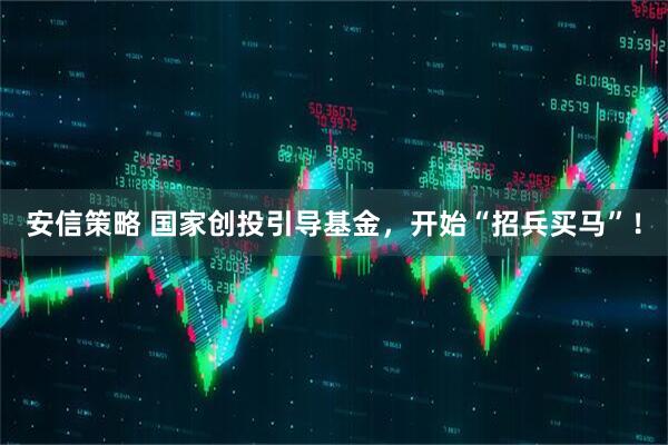安信策略 国家创投引导基金，开始“招兵买马”！