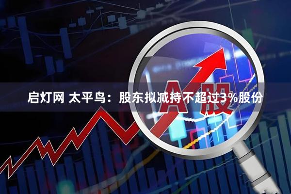 启灯网 太平鸟:股东拟减持不超过3%股份