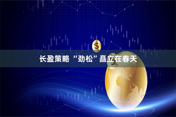长盈策略 “劲松”矗立在春天