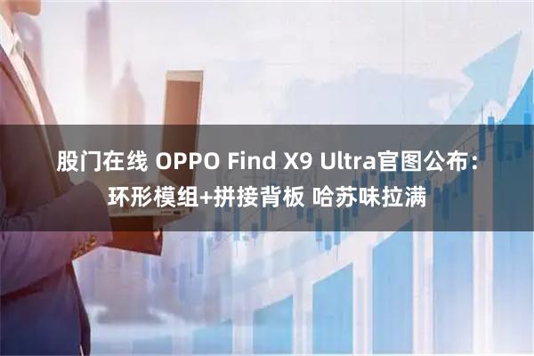 股门在线 OPPO Find X9 Ultra官图公布:环形模组+拼接背板 哈苏味拉满