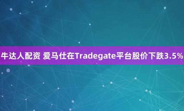 牛达人配资 爱马仕在Tradegate平台股价下跌3.5%