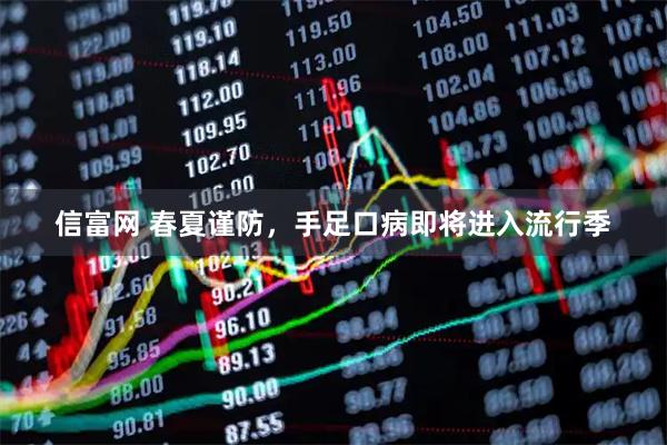 信富网 春夏谨防,手足口病即将进入流行季
