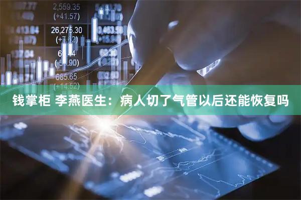 钱掌柜 李燕医生：病人切了气管以后还能恢复吗