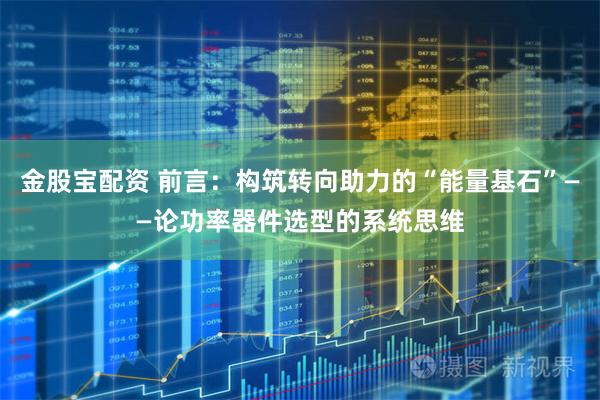 金股宝配资 前言：构筑转向助力的“能量基石”——论功率器件选型的系统思维
