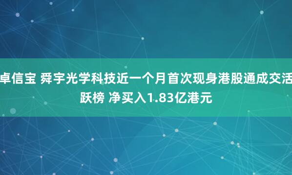 卓信宝 舜宇光学科技近一个月首次现身港股通成交活跃榜 净买入1.83亿港元