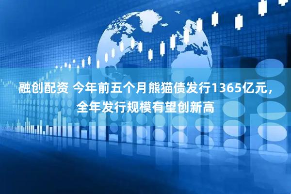 融创配资 今年前五个月熊猫债发行1365亿元，全年发行规模有望创新高