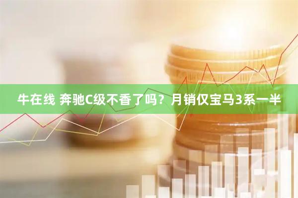 牛在线 奔驰C级不香了吗?月销仅宝马3系一半