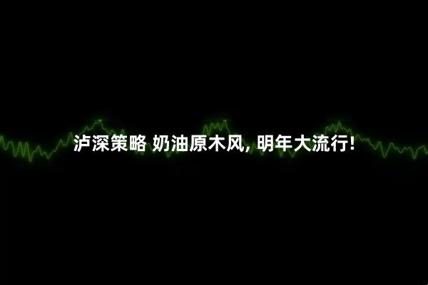 泸深策略 奶油原木风, 明年大流行!