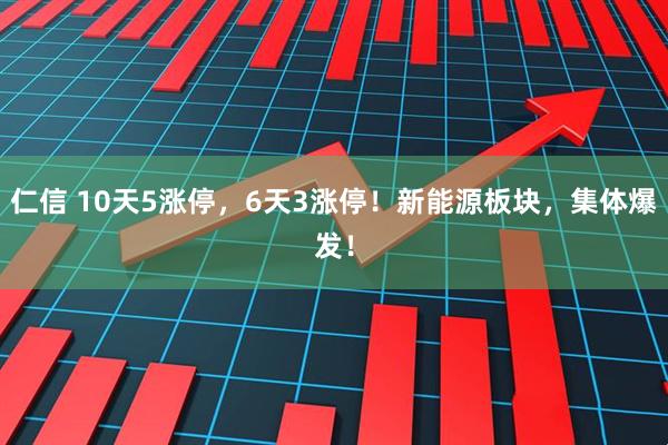 仁信 10天5涨停，6天3涨停！新能源板块，集体爆发！