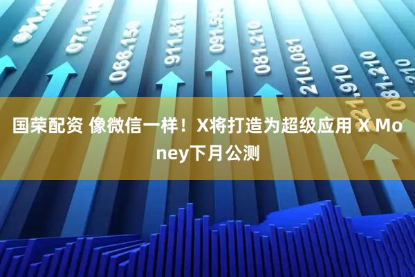 国荣配资 像微信一样！X将打造为超级应用 X Money下月公测