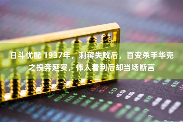 日斗优配 1937年，刺蒋失败后，百变杀手华克之投奔延安，伟人看到后却当场断言
