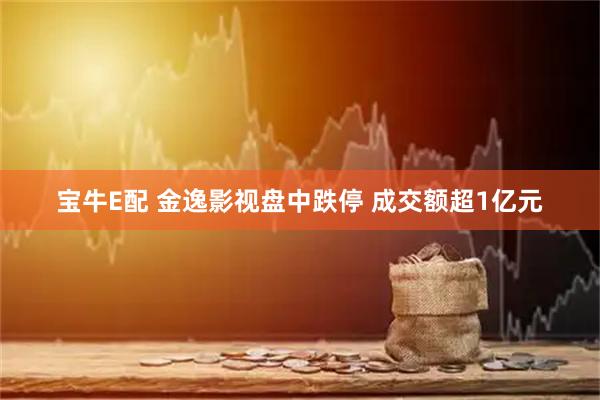 宝牛E配 金逸影视盘中跌停 成交额超1亿元