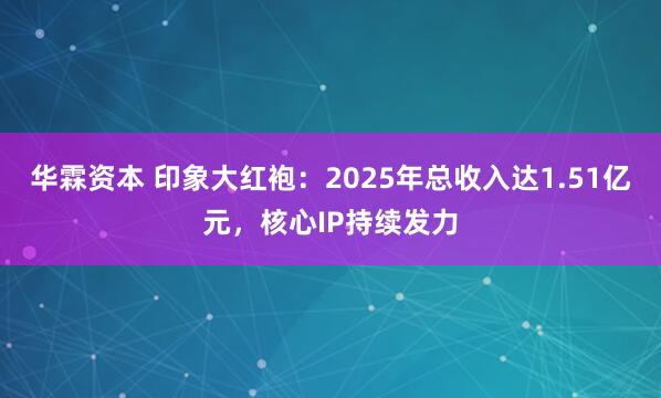 华霖资本 印象大红袍：2025年总收入达1.51亿元，核心IP持续发力