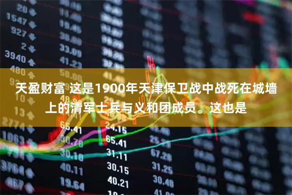 天盈财富 这是1900年天津保卫战中战死在城墙上的清军士兵与义和团成员。这也是