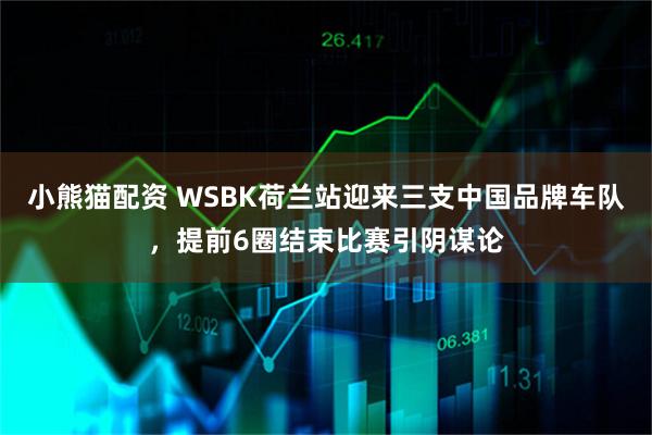 小熊猫配资 WSBK荷兰站迎来三支中国品牌车队，提前6圈结束比赛引阴谋论