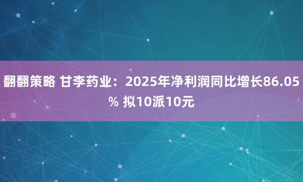 翻翻策略 甘李药业：2025年净利润同比增长86.05% 拟10派10元