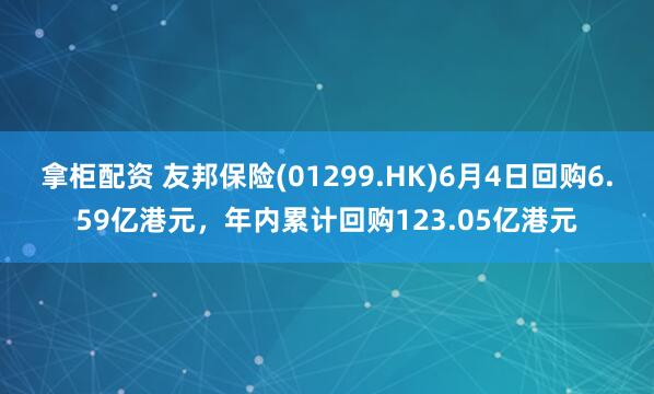 拿柜配资 友邦保险(01299.HK)6月4日回购6.59亿港元，年内累计回购123.05亿港元