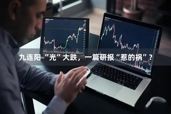 九连阳 “光”大跌，一篇研报“惹的祸”？