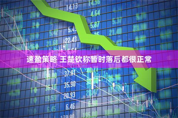 速盈策略 王楚钦称暂时落后都很正常