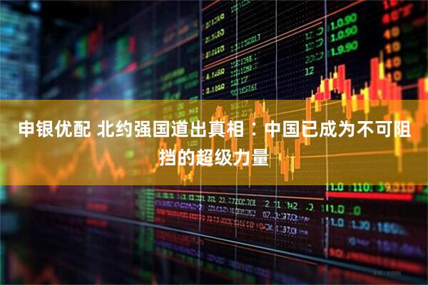 申银优配 北约强国道出真相∶中国已成为不可阻挡的超级力量