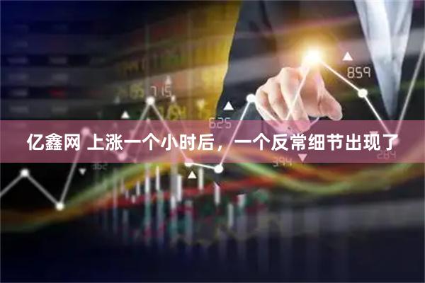 亿鑫网 上涨一个小时后，一个反常细节出现了