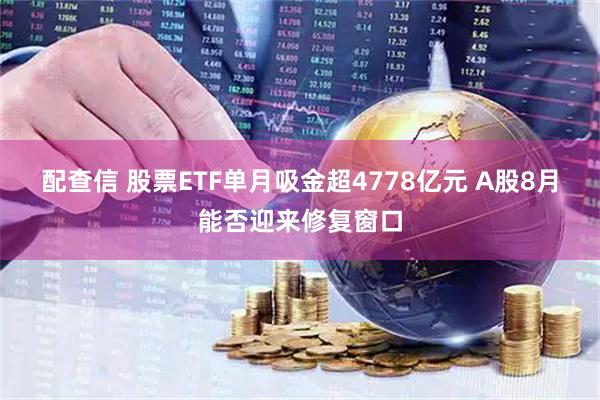配查信 股票ETF单月吸金超4778亿元 A股8月能否迎来修复窗口