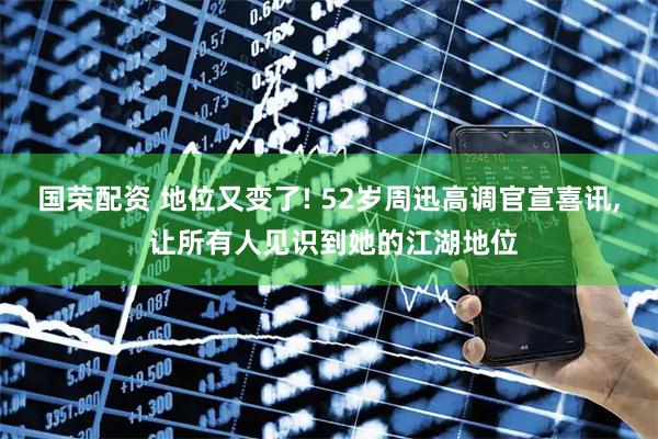 国荣配资 地位又变了! 52岁周迅高调官宣喜讯, 让所有人见识到她的江湖地位